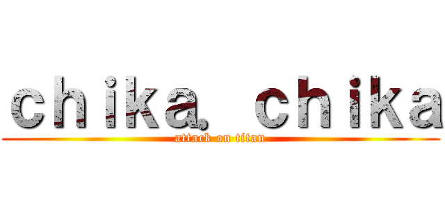 ｃｈｉｋａ．ｃｈｉｋａ (attack on titan)