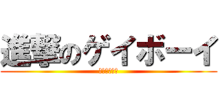 進撃のゲイボーイ (男の子大好き)
