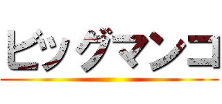 ビッグマンコ ()