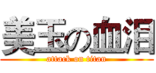 美玉の血泪 (attack on titan)