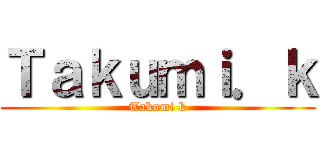 Ｔａｋｕｍｉ．ｋ (Takumi k)
