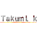 Ｔａｋｕｍｉ．ｋ (Takumi k)