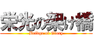 栄光の架け橋 (Bridge of Glory)