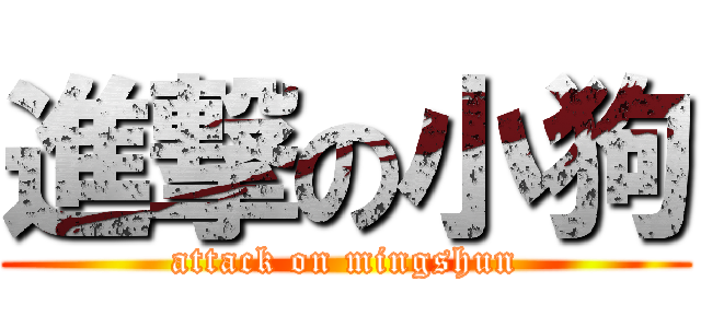 進撃の小狗 (attack on mingshun)