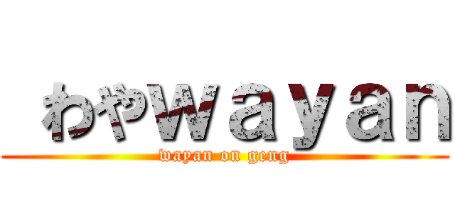  わやｗａｙａｎ (wayan on geng)