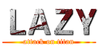 ＬＡＺＹ (attack on titan)