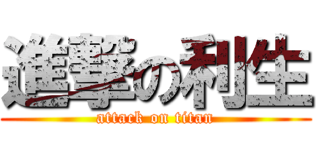 進撃の利生 (attack on titan)