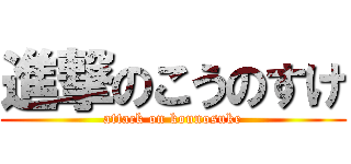 進撃のこうのすけ (attack on kounosuke)