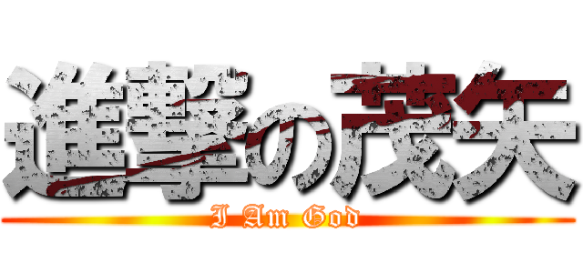 進撃の茂矢 (I Am God)
