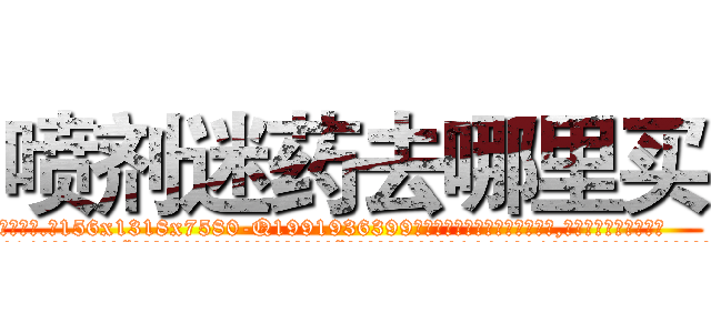 喷剂迷药去哪里买 (喷剂迷药去哪里买【电.话156x1318x7580-Q1991936399鑫宏药业】我们做的是长期生意,靠的是老客户长期支持
参考消息网2月20日报道 韩媒称，“剩女多、离婚率高的城市，房价一定会上涨。”这是中国经济学家金岩石2016年12月参加在上海举行的房地产相关论坛时说的话。
)