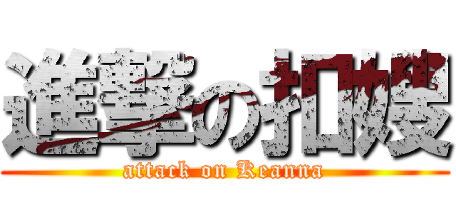 進撃の扣嫂 (attack on Keanna)