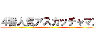 ４番人気アスカッチャマン (asuka)