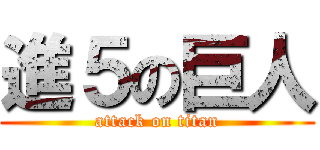 進５の巨人 (attack on titan)