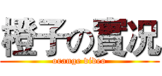 橙子の實况 (orange video)
