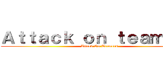 Ａｔｔａｃｋ ｏｎ ｔｅａｍｅｒｓ (Attack On Teamers)