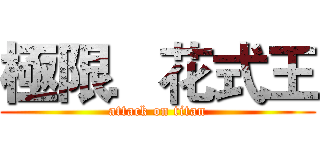 極限．花式王 (attack on titan)