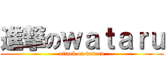 進撃のｗａｔａｒｕ (attack on wataru)