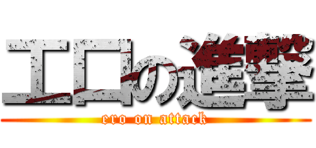 工口の進撃 (ero on attack)