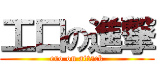 工口の進撃 (ero on attack)