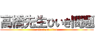 高橋先生ひいき問題 (attack on titan)