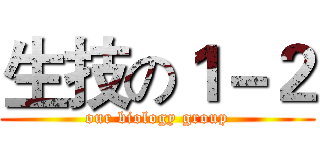 生技の１－２ (our biology group)