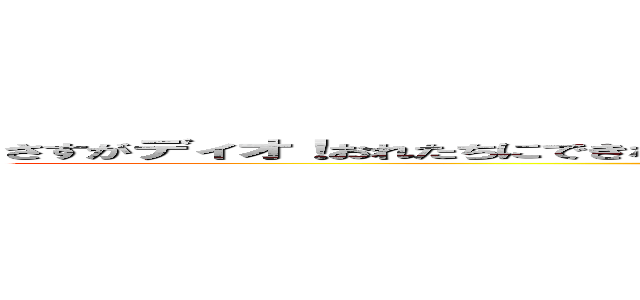 さすがディオ！おれたちにできない事を平然とやってのけるッそこにシビれる！あこがれるゥ！ (JOJO)