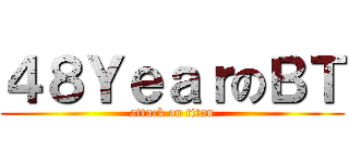 ４８ＹｅａｒのＢＴ (attack on titan)
