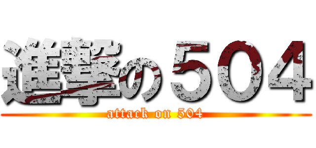 進撃の５０４ (attack on 504)