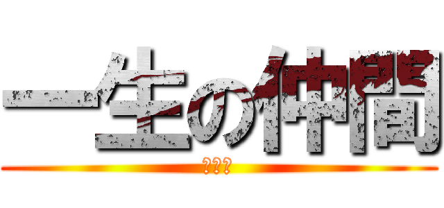 一生の仲間 (募集中)