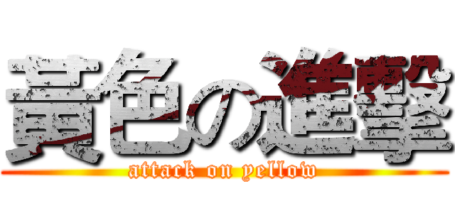 黃色の進擊 (attack on yellow)