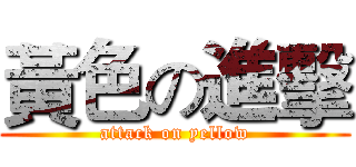 黃色の進擊 (attack on yellow)