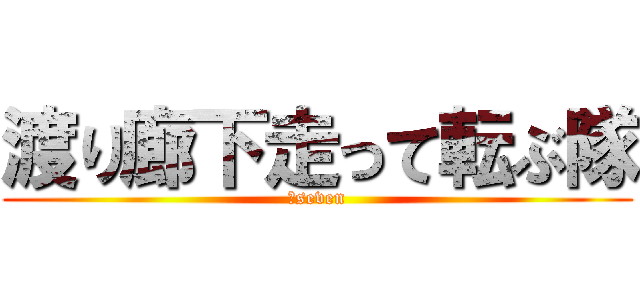 渡り廊下走って転ぶ隊 (神seven)