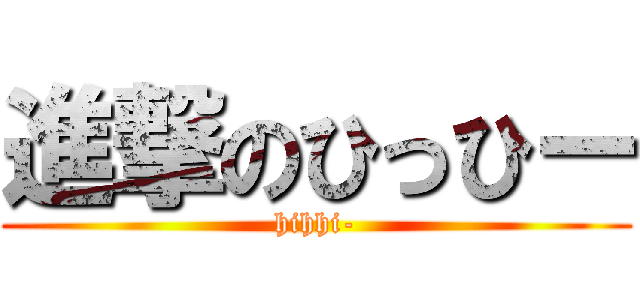 進撃のひっひー (hihhi-)