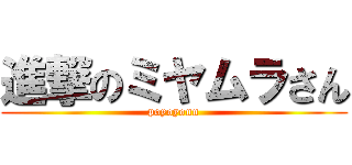 進撃のミヤムラさん (poyoyonn)