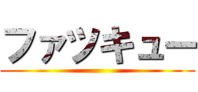 ファツキュー ()