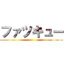 ファツキュー ()