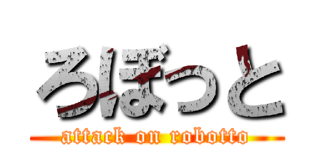 ろぼっと (attack on robotto)