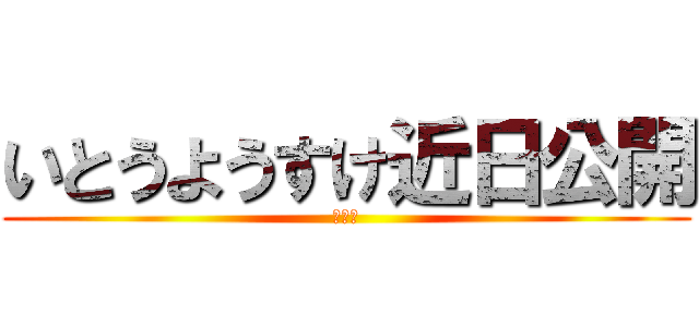 いとうようすけ近日公開 (ケジメ)