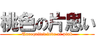 桃色の片思い (Unrequited love of pink)