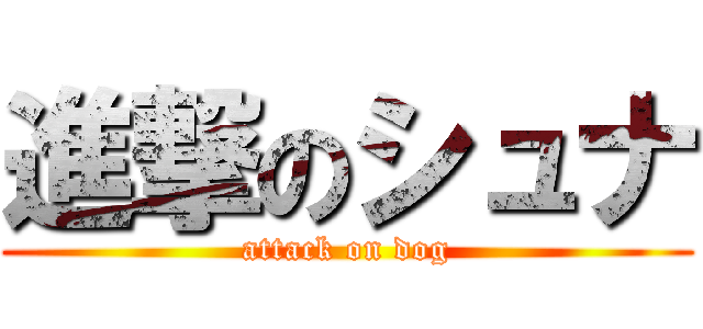 進撃のシュナ (attack on dog)