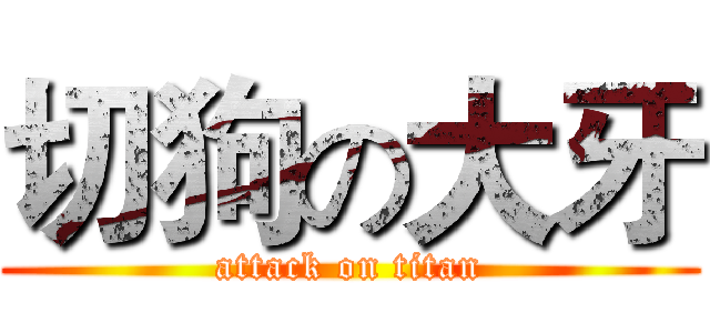 切狗の大牙 (attack on titan)