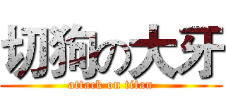 切狗の大牙 (attack on titan)
