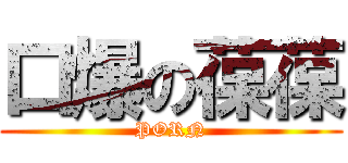 口爆の葆葆 (PORN)