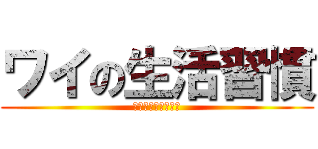 ワイの生活習慣 (生活習慣病について)