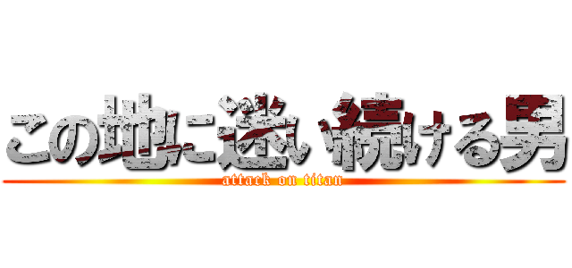 この地に迷い続ける男 (attack on titan)