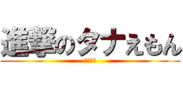進撃のタナえもん (田中短足)