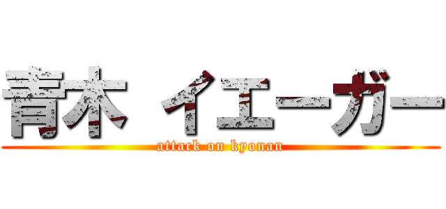 青木 イエーガー (attack on kyonan)