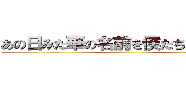 あの日みた華の名前を僕たちは知らない ()