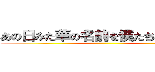 あの日みた華の名前を僕たちは知らない ()