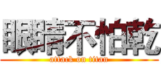 眼睛不怕乾 (attack on titan)